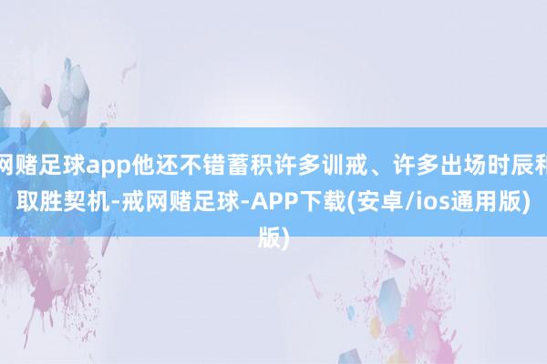 网赌足球app他还不错蓄积许多训戒、许多出场时辰和取胜契机-戒网赌足球-APP下载(安卓/ios通用版)