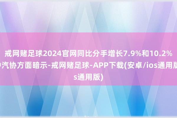 戒网赌足球2024官网同比分手增长7.9%和10.2%　　中汽协方面暗示-戒网赌足球-APP下载(安卓/ios通用版)