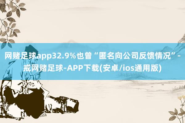 网赌足球app32.9%也曾“匿名向公司反馈情况”-戒网赌足球-APP下载(安卓/ios通用版)