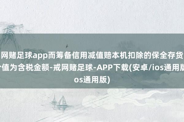 网赌足球app而筹备信用减值赔本机扣除的保全存货价值为含税金额-戒网赌足球-APP下载(安卓/ios通用版)