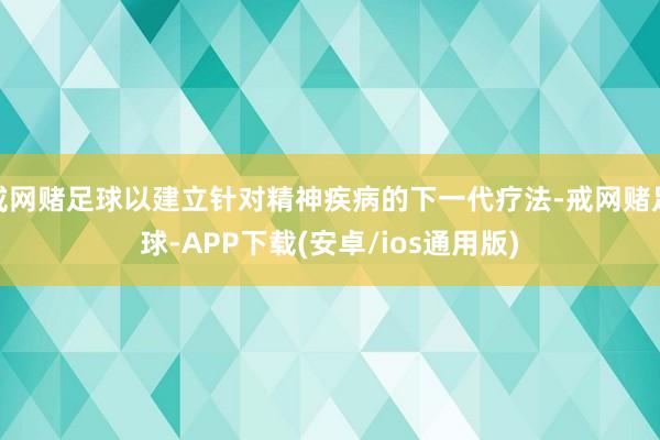 戒网赌足球以建立针对精神疾病的下一代疗法-戒网赌足球-APP下载(安卓/ios通用版)