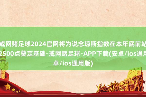 戒网赌足球2024官网将为说念琼斯指数在本年底前站上42500点奠定基础-戒网赌足球-APP下载(安卓/ios通用版)