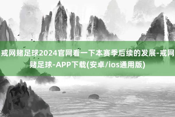 戒网赌足球2024官网看一下本赛季后续的发展-戒网赌足球-APP下载(安卓/ios通用版)