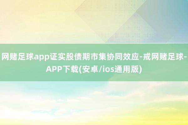 网赌足球app证实股债期市集协同效应-戒网赌足球-APP下载(安卓/ios通用版)