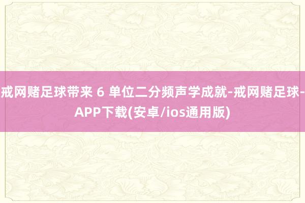 戒网赌足球带来 6 单位二分频声学成就-戒网赌足球-APP下载(安卓/ios通用版)