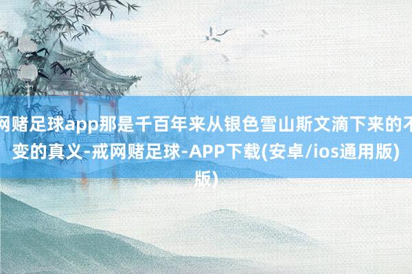 网赌足球app那是千百年来从银色雪山斯文滴下来的不变的真义-戒网赌足球-APP下载(安卓/ios通用版)