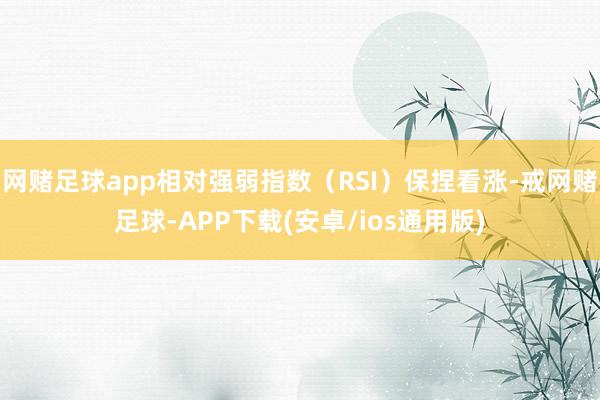 网赌足球app相对强弱指数（RSI）保捏看涨-戒网赌足球-APP下载(安卓/ios通用版)