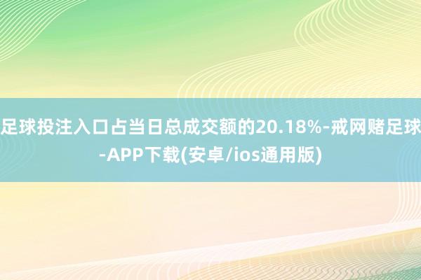 足球投注入口占当日总成交额的20.18%-戒网赌足球-APP下载(安卓/ios通用版)