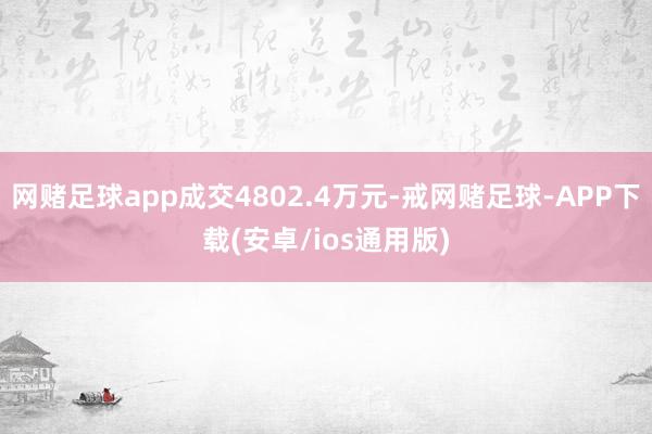 网赌足球app成交4802.4万元-戒网赌足球-APP下载(安卓/ios通用版)