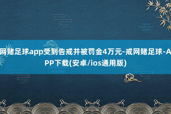 网赌足球app受到告戒并被罚金4万元-戒网赌足球-APP下载(安卓/ios通用版)