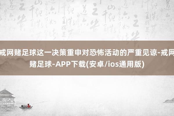 戒网赌足球这一决策重申对恐怖活动的严重见谅-戒网赌足球-APP下载(安卓/ios通用版)