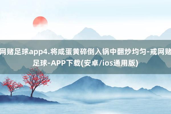 网赌足球app4.将咸蛋黄碎倒入锅中翻炒均匀-戒网赌足球-APP下载(安卓/ios通用版)