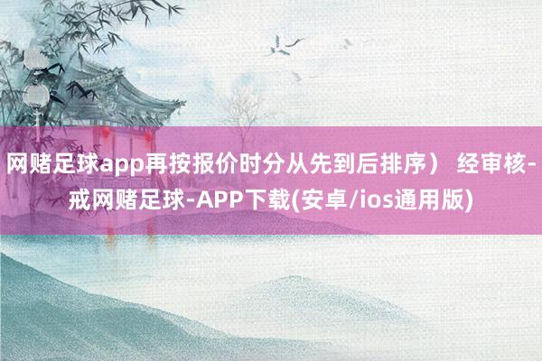 网赌足球app再按报价时分从先到后排序） 经审核-戒网赌足球-APP下载(安卓/ios通用版)