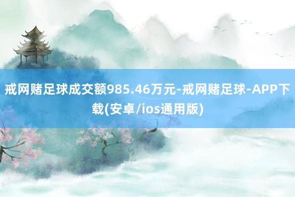 戒网赌足球成交额985.46万元-戒网赌足球-APP下载(安卓/ios通用版)