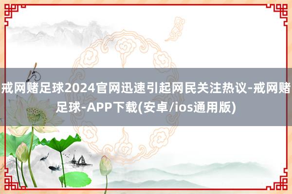 戒网赌足球2024官网迅速引起网民关注热议-戒网赌足球-APP下载(安卓/ios通用版)