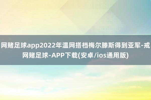 网赌足球app2022年温网搭档梅尔滕斯得到亚军-戒网赌足球-APP下载(安卓/ios通用版)